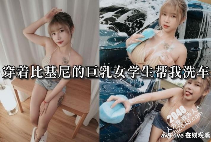 【MP4】[国产传媒]AN9019 穿着比基尼的巨乳女学生帮我洗车