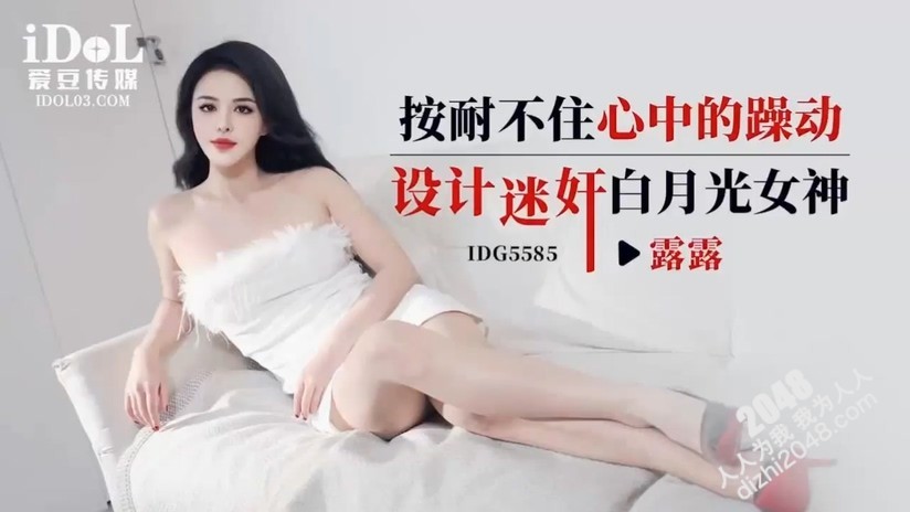 【MP4】[国产传媒]IDG5585 按耐不住心中的燥动设计迷奸白月光女神