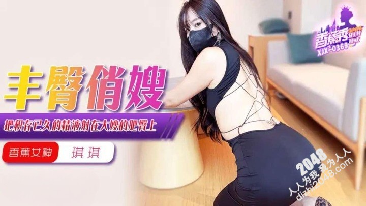 [MP4] XJX369 香蕉视频传媒 把積存已久的精液射在大嫂的肥臀上 香蕉琪琪