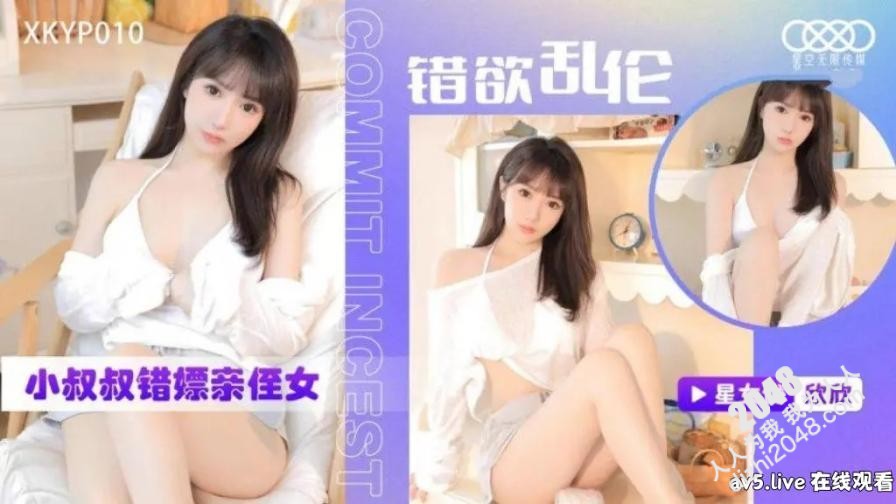 [MP4] XKYP010 星空無限传媒 錯欲亂倫小叔叔錯嫖親侄女 星空欣欣