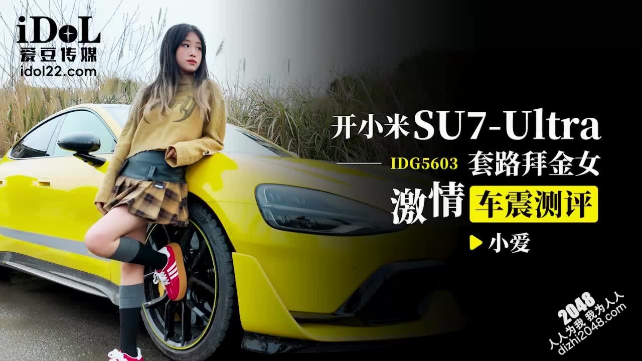 爱豆传媒 IDG5603开小米SU7套路拜金女激情车震测评&nbsp;&nbsp;小爱