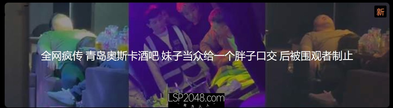 全网疯传 青岛奥斯卡酒吧 妹子当众给一个胖子口交 后被围观者制止