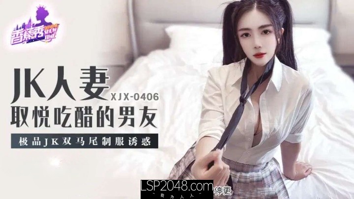 【MP4】[国产传媒]XJX406 JK人妻取悅吃醋的男友 雙馬尾制服誘惑