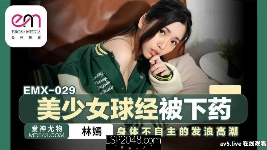 [国产传媒]EMX029 美少女球经被下药 身体不由自主的发浪高潮