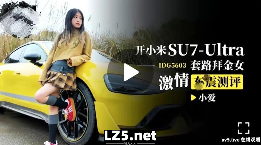 [国产传媒]IDG5603 开小米SU7-Ultra套路拜金女激情车震测评